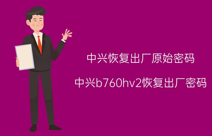 中兴恢复出厂原始密码 中兴b760hv2恢复出厂密码？